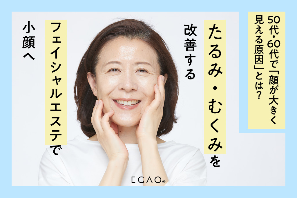 50代・60代で「顔が大きく見える原因」とは？たるみ・むくみを改善するフェイシャルエステで小顔へ